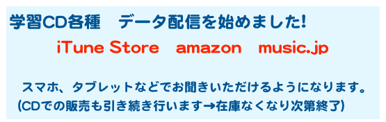 学習CD各種　データ配信を始めました!
iTune Store　amazon　music.jp

　スマホ、タブレットなどでお聞きいただけるようになります。
（CDでの販売も引き続き行います→在庫なくなり次第終了）