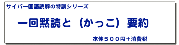 サイパー国語読解の特訓シリーズ

　一回黙読と（かっこ）要約
　
　　　　　　　　　　　本体５００円＋消費税