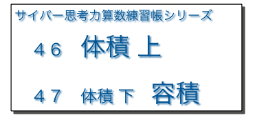 サイパー思考力算数練習帳シリーズ
　４６　体積 上
　４７　体積 下　容積