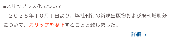 ■スリップレス化について
　２０２５年１０月１日より、弊社刊行の新規出版物および既刊増刷分について、スリップを廃止することと致しました。
　　　　　　　　　　　　　　　　　　　　　　　　　詳細→