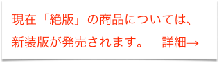 現在「絶版」の商品については、
新装版が発売されます。　詳細→